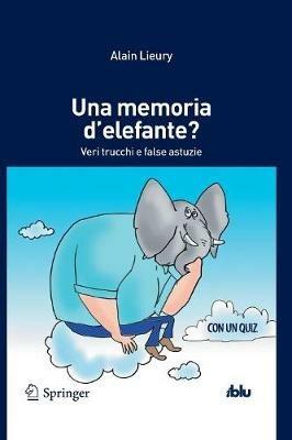 Una memoria d'elefante? Veri trucchi e false astuzie - Alain Lieury - Libro Springer Verlag 2013, I blu. Pagine di scienza | Libraccio.it