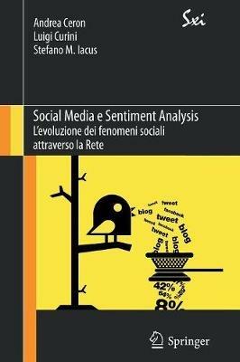 Social media e sentiment analysis. L'evoluzione dei fenomeni sociali attraverso la rete - Andrea Ceron, Luigi Curini, Stefano M. Iacus - Libro Springer Verlag 2013, Sxi. Springer per l'innovazione | Libraccio.it