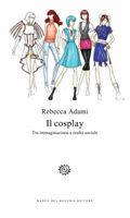 Il cosplay. Tra immaginazione e realtà sociale - Rebecca Adami - Libro Del Bucchia 2009 | Libraccio.it
