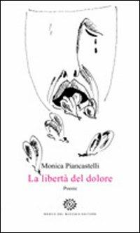 La libertà del dolore - Monica Piancastelli - Libro Del Bucchia 2010 | Libraccio.it