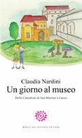 Un giorno al museo. Della Cattedrale di San Martino a Lucca - Claudia Nardini - Libro Del Bucchia 2010, Juvenilia. Storie per ragazzi | Libraccio.it