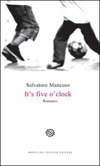 It's five o'clock. Ediz. italiana - Salvatore Mancuso - Libro Del Bucchia 2013, Vianesca. Poesia e narrativa | Libraccio.it