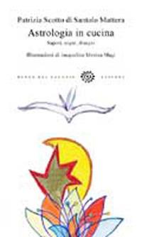 Astrologia in cucina. Sapori, segni, disegni - Patrizia Scotto di Santolo Mattera - Libro Del Bucchia 2013, Sos/Storia o storie | Libraccio.it