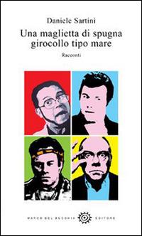 Una maglietta di spugna girocollo tipo mare - Daniele Sartini - Libro Del Bucchia 2015, Vianesca. Poesia e narrativa | Libraccio.it