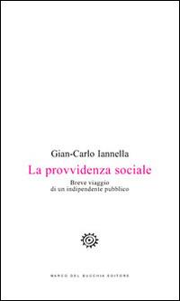 La provvidenza sociale. Breve viaggio di un indipendente pubblico - Gian-Carlo Iannella - Libro Del Bucchia 2015, Sos/Storia o storie | Libraccio.it