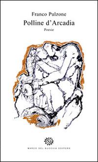 Polline d'Arcadia - Franco Pulzone - Libro Del Bucchia 2015, Vianesca. Poesia e narrativa | Libraccio.it