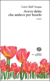 Avevo detto che andavo per boschi - Loris Dall'Acqua - Libro Del Bucchia 2015, V/Storie gialle e noir | Libraccio.it