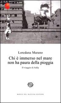 Chi è immerso nel mare non ha paura della pioggia. Il viaggio di Addy - Loredana Marano - Libro Del Bucchia 2015, Sos/Storia o storie | Libraccio.it