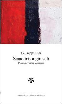 Siano iris o girasoli. Pensieri, visioni, emozioni - Giuseppe Ciri - Libro Del Bucchia 2016, Vianesca. Poesia e narrativa | Libraccio.it