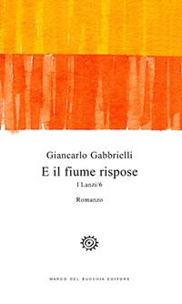 E il fiume rispose. I Lanzi. Vol. 6 - Giancarlo Gabbrielli - Libro Del Bucchia 2016, Vianesca. Poesia e narrativa | Libraccio.it