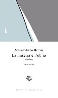 La miseria e l'oblio. Vol. 1 - Massimiliano Baroni - Libro Del Bucchia 2016, Vianesca. Poesia e narrativa | Libraccio.it