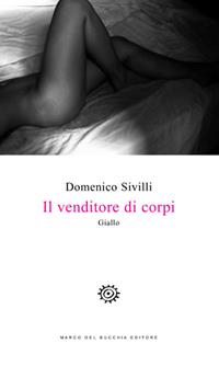 Il venditore di corpi - Domenico Sivilli - Libro Del Bucchia 2017, V/Storie gialle e noir | Libraccio.it