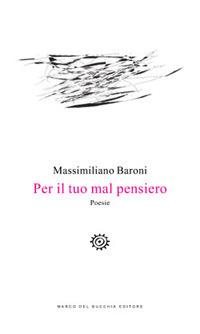 Per il tuo mal pensiero - Massimiliano Baroni - Libro Del Bucchia 2017, Vianesca. Poesia e narrativa | Libraccio.it