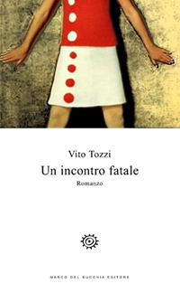 Un incontro fatale - Vito Tozzi - Libro Del Bucchia 2017, Vianesca. Poesia e narrativa | Libraccio.it