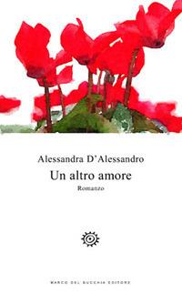 Un altro amore - Alessandra D'Alessandro - Libro Del Bucchia 2017, Vianesca. Poesia e narrativa | Libraccio.it