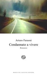 Condannato a vivere - Arturo Faraoni - Libro Del Bucchia 2017, Vianesca. Poesia e narrativa | Libraccio.it