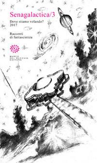 Senagalactica. Dove stiamo volando? Racconti di fantascienza. Vol. 3  - Libro Del Bucchia 2017, Vianesca. Poesia e narrativa | Libraccio.it