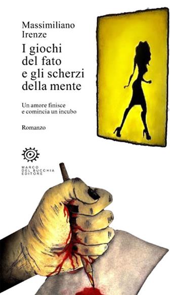 I giochi del fato e gli scherzi della mente. Un amore finisce e comincia un incubo - Massimiliano Irenze - Libro Del Bucchia 2017, Vianesca. Poesia e narrativa | Libraccio.it