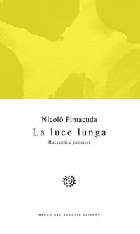 La luce lunga. Racconti e pensieri - Nicolò Pintacuda - Libro Del Bucchia 2017, Vianesca. Poesia e narrativa | Libraccio.it