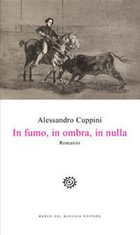 In fumo, in ombra, in nulla - Alessandro Cuppini - Libro Del Bucchia 2018, Vianesca. Poesia e narrativa | Libraccio.it