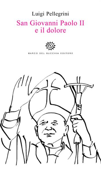 San Giovanni Paolo II e il dolore - Luigi Pellegrini - Libro Del Bucchia 2018, Sos/Storia o storie | Libraccio.it