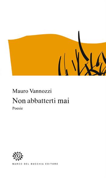 Non abbatterti mai - Mauro Vannozzi - Libro Del Bucchia 2019, Vianesca. Poesia e narrativa | Libraccio.it