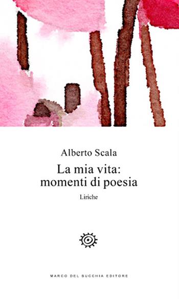La mia vita: momenti di poesia. Liriche - Alberto Scala - Libro Del Bucchia 2019, Vianesca. Poesia e narrativa | Libraccio.it