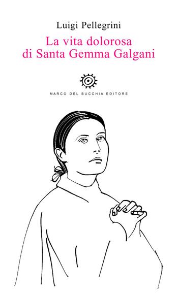 La vita dolorosa di santa Gemma Galgani - Luigi Pellegrini - Libro Del Bucchia 2021, Sos/Storia o storie | Libraccio.it