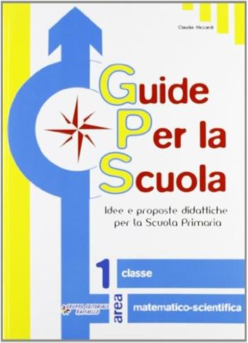 Guide per la scuola. Area matematico-scientifica. Per la 1ª classe elementare - Claudia Riccardi - Libro Raffaello 2009 | Libraccio.it