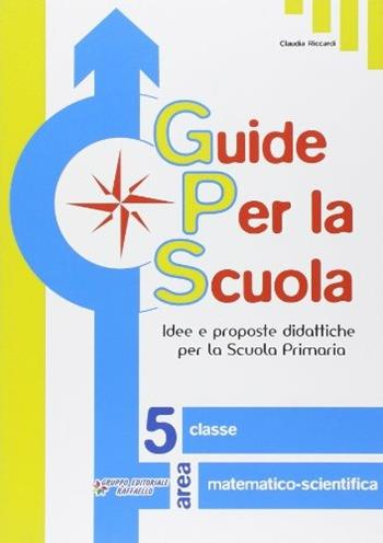 Guide per la scuola. Area matematico-scientifica. Per la 5ª classe elementare - Claudia Riccardi - Libro Raffaello 2009 | Libraccio.it