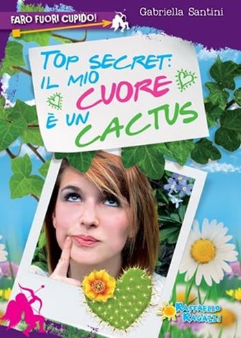 Top secret: il mio cuore è un cactus. Farò fuori Cupido - Gabriella Santini - Libro Raffaello 2013 | Libraccio.it