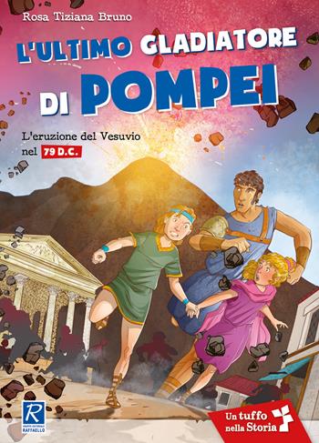 L' ultimo gladiatore di Pompei. L'eruzione del Vesuvio nel 79 d.C. - Rosa Tiziana Bruno - Libro Raffaello 2018, Tuffo nella storia | Libraccio.it