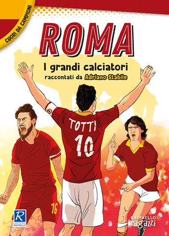 Roma. I più grandi giocatori. Cuori da campioni - Adriano Stabile - Libro Raffaello Ragazzi 2021 | Libraccio.it
