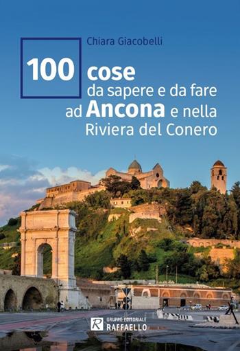 100 cose da sapere e da fare ad Ancona e nella Riviera del Conero - Chiara Giacobelli - Libro Raffaello 2022 | Libraccio.it