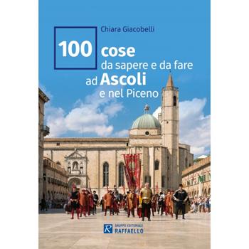 100 cose da sapere e da fare ad Ascoli e nel Piceno - Chiara Giacobelli - Libro Raffaello 2023 | Libraccio.it