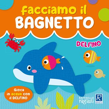 Delfino. Facciamo il bagnetto. Ediz. a colori - Alessia Zucchi - Libro Raffaello Ragazzi 2024 | Libraccio.it