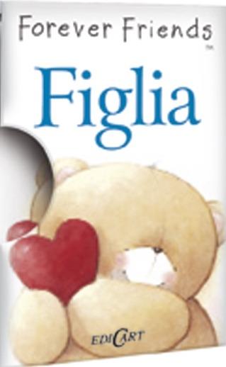 Figlia. Forever friends - Helen Exley - Libro Edicart 2012, Piccoli libri del Cuore | Libraccio.it