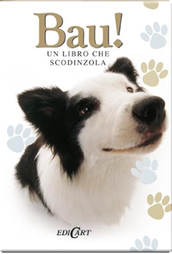 Bau! Un libro che scodinzola  - Libro Edicart 2013, Amici a quattro zampe | Libraccio.it