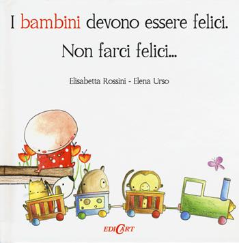 I bambini devono essere felici. Non farci felici... - Elisabetta Rossini, Elena Urso - Libro Edicart 2015, Outsider | Libraccio.it