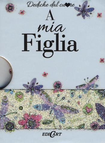 A mia figlia  - Libro Edicart 2016, Dediche dal cuore | Libraccio.it