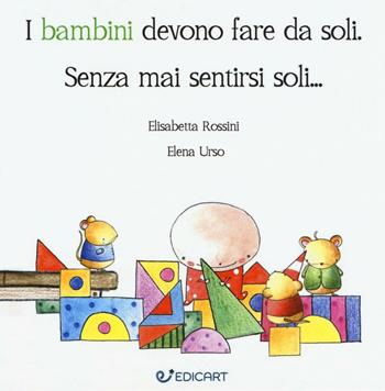 I bambini devono fare da soli. Senza mai sentirsi soli... - Elisabetta Rossini, Elena Urso - Libro Edicart 2016 | Libraccio.it