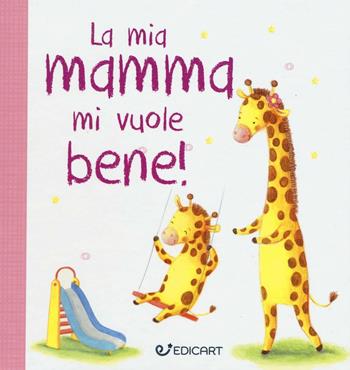 La mia mamma mi vuole bene! Prime tenerezze. Ediz. illustrata  - Libro Edicart 2016, Star | Libraccio.it