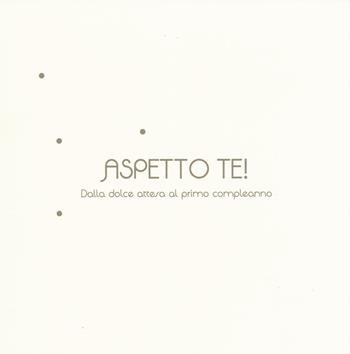 Aspetto te! Dalla dolce attesa al primo compleanno  - Libro Edicart 2017 | Libraccio.it
