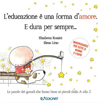 L' educazione è una forma d'amore. E dura per sempre... - Elisabetta Rossini, Elena Urso - Libro Edicart 2018 | Libraccio.it