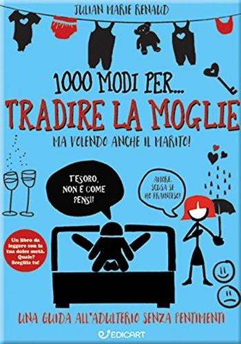 1000 modi per... tradire la moglie ma volendo anche il marito! - Julian Marie Renaud - Libro Edicart 2017, 1000 modi per... | Libraccio.it