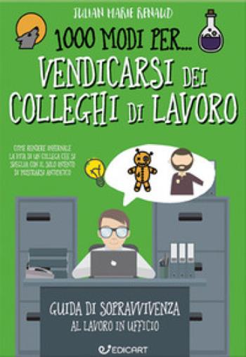 1000 modi per... vendicarsi dei colleghi di lavoro. Guida di sopravvivenza al lavoro in ufficio - Julian Marie Renaud - Libro Edicart 2017, 1000 modi per... | Libraccio.it