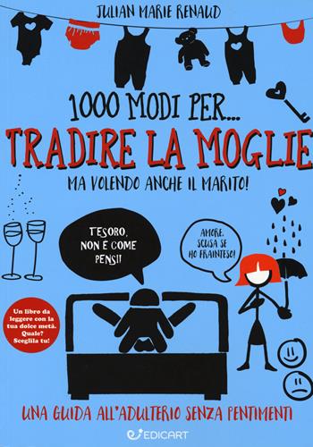 1000 modi per... tradire la moglie ma volendo anche il marito! - Julian Marie Renaud - Libro Edicart 2018, 1000 modi per... | Libraccio.it