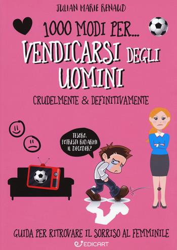 1000 modi per... vendicarsi degli uomini. Crudelmente & definitivamente - Julian Marie Renaud - Libro Edicart 2018, 1000 modi per... | Libraccio.it