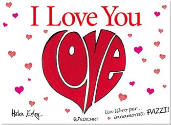 I love you. Un libro per... innamorati pazzi! - Helen Exley - Libro Edicart 2019 | Libraccio.it