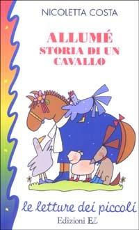 Allumé. Storia di un cavallo - Nicoletta Costa - Libro EL 2003, Le letture dei piccoli | Libraccio.it
